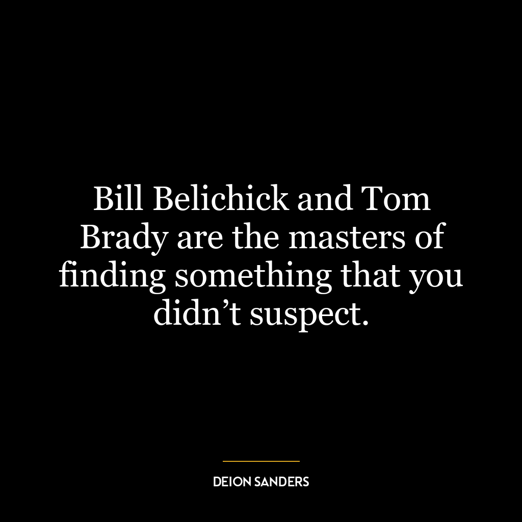 Bill Belichick and Tom Brady are the masters of finding something that you didn’t suspect.