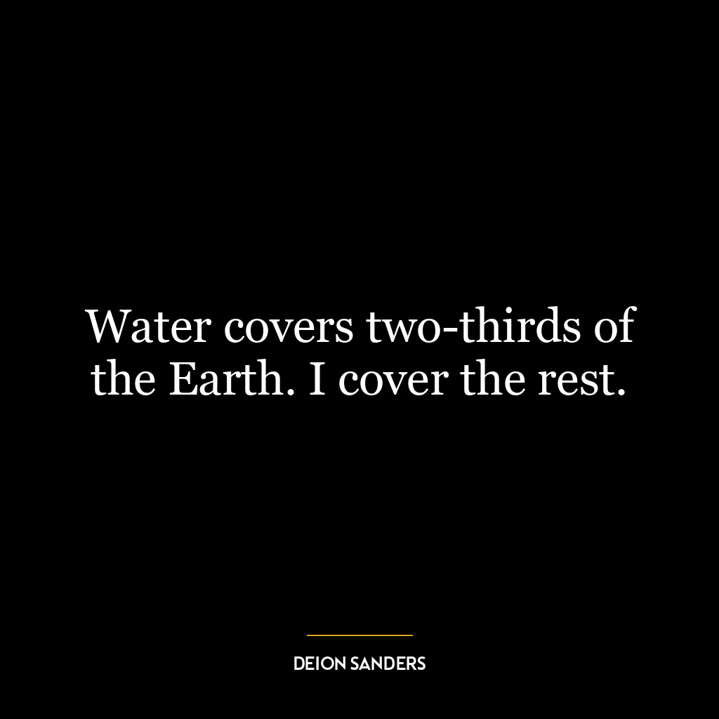 Water covers two-thirds of the Earth. I cover the rest.