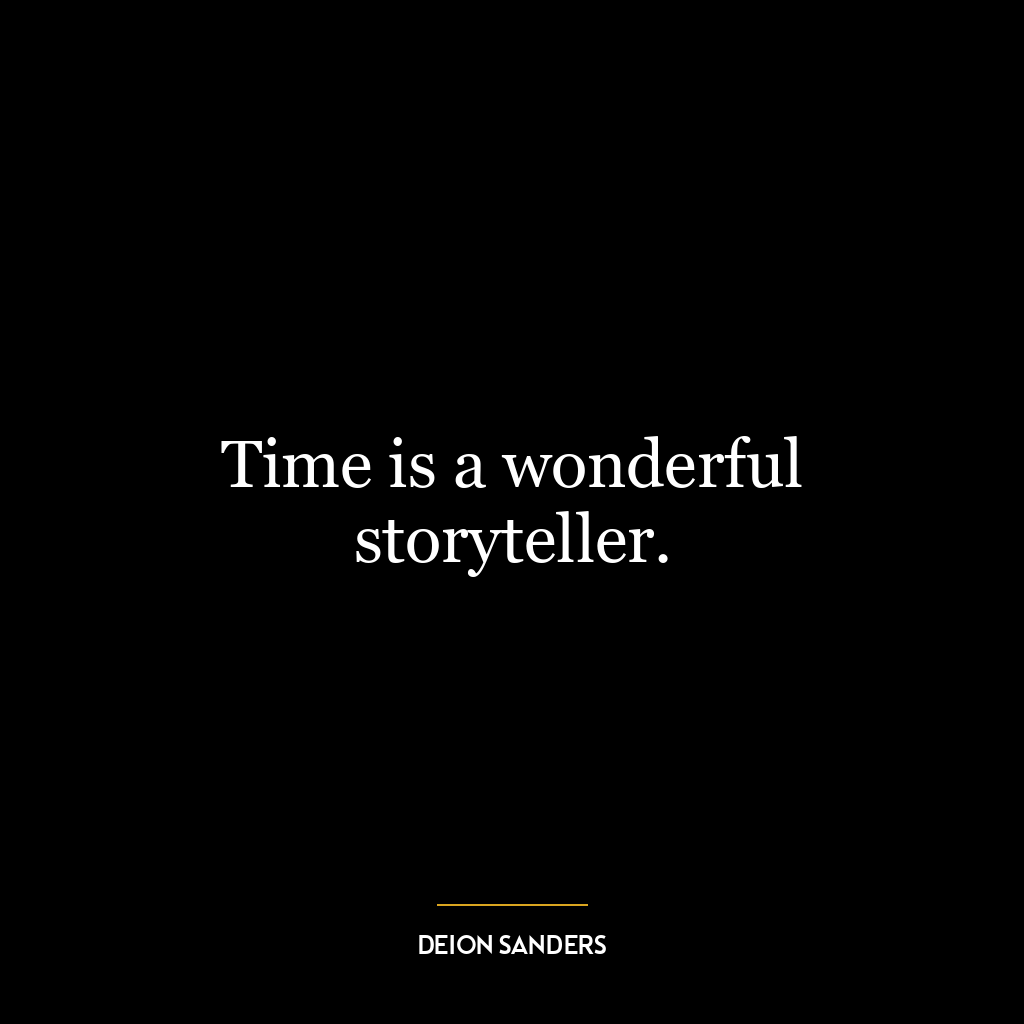 Time is a wonderful storyteller.