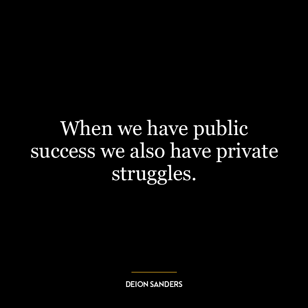 When we have public success we also have private struggles.