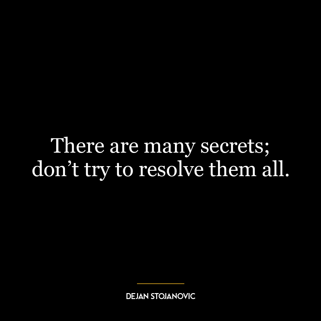 There are many secrets; don’t try to resolve them all.