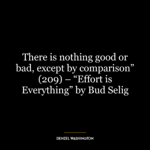 There is nothing good or bad, except by comparison” (209) – “Effort is Everything” by Bud Selig