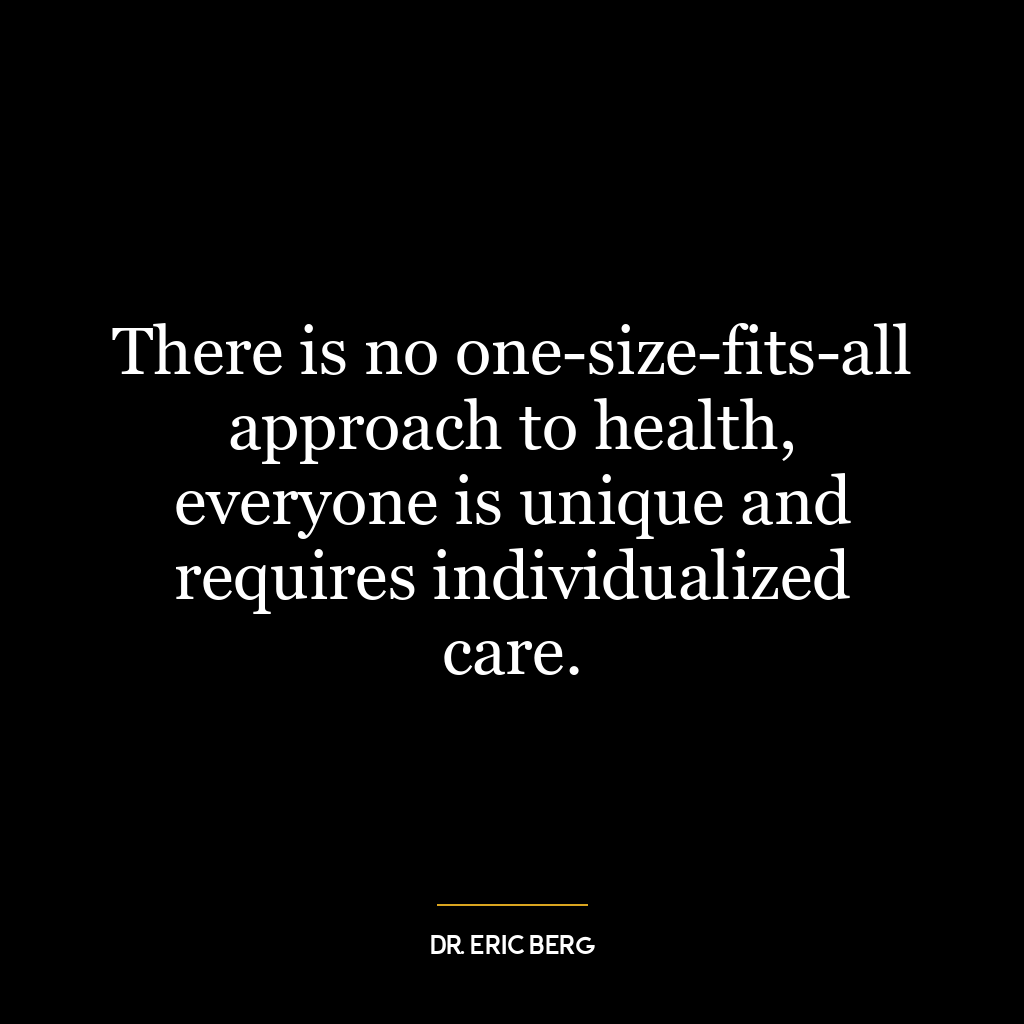 There is no one-size-fits-all approach to health, everyone is unique and requires individualized care.