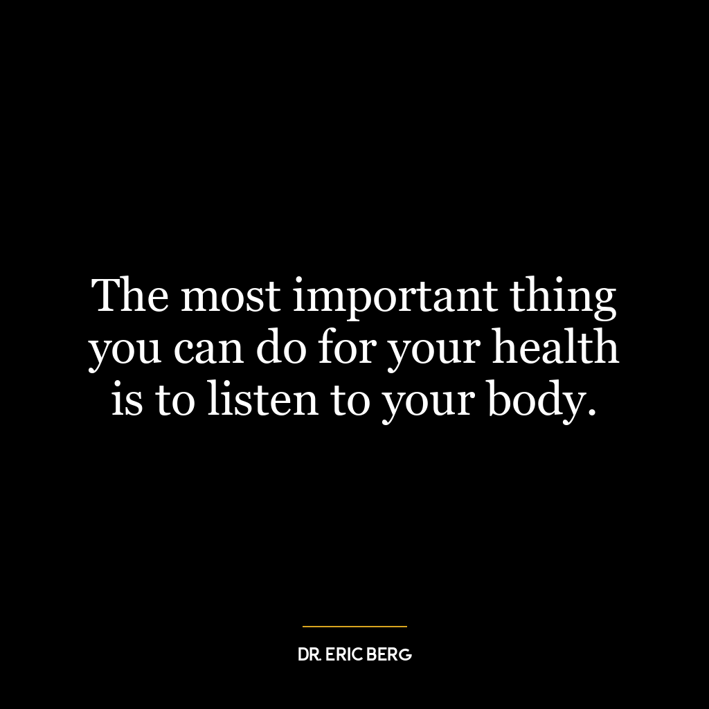 The most important thing you can do for your health is to listen to your body.