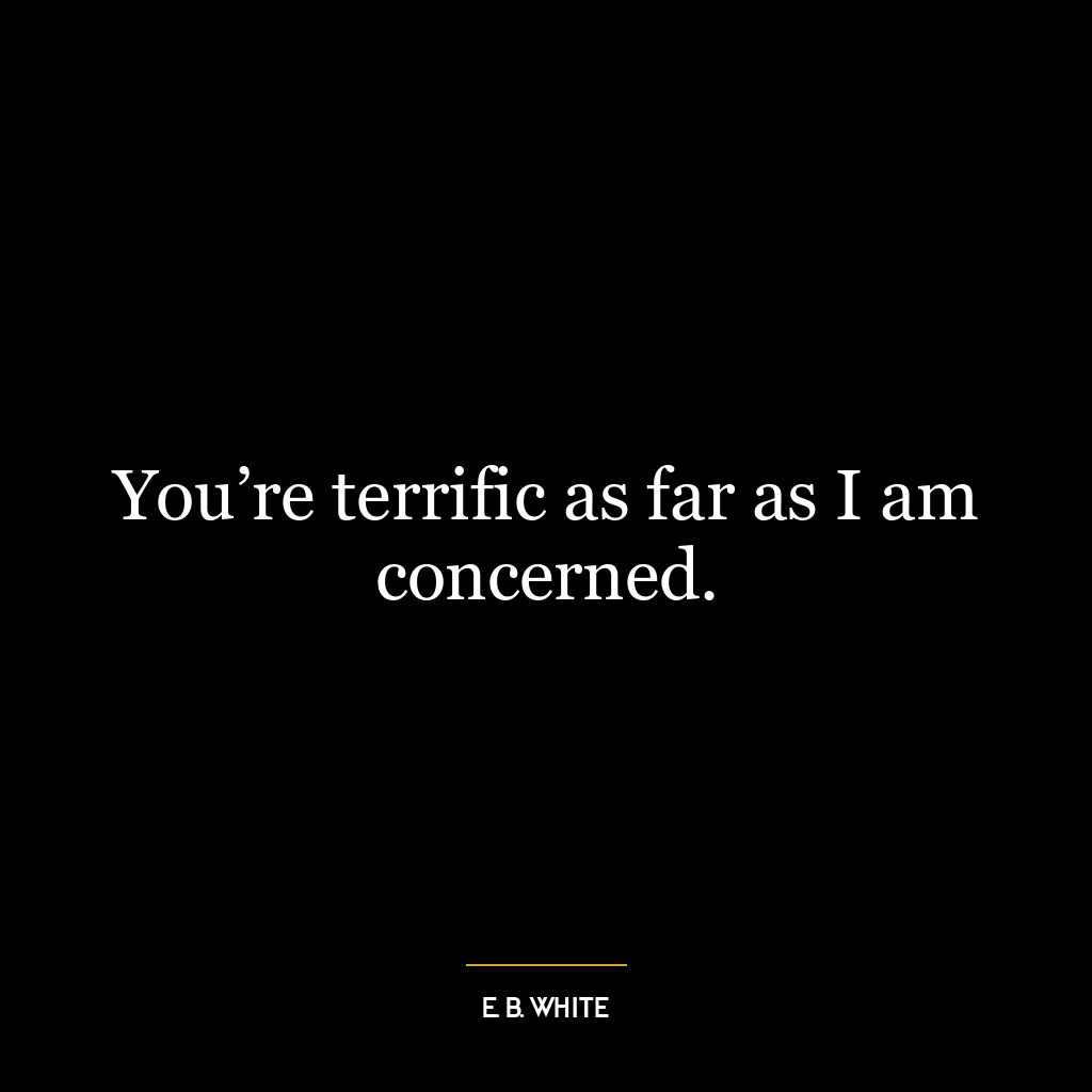 You’re terrific as far as I am concerned.