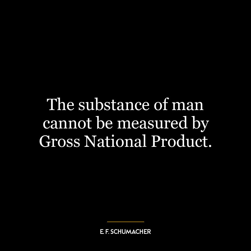 The substance of man cannot be measured by Gross National Product.