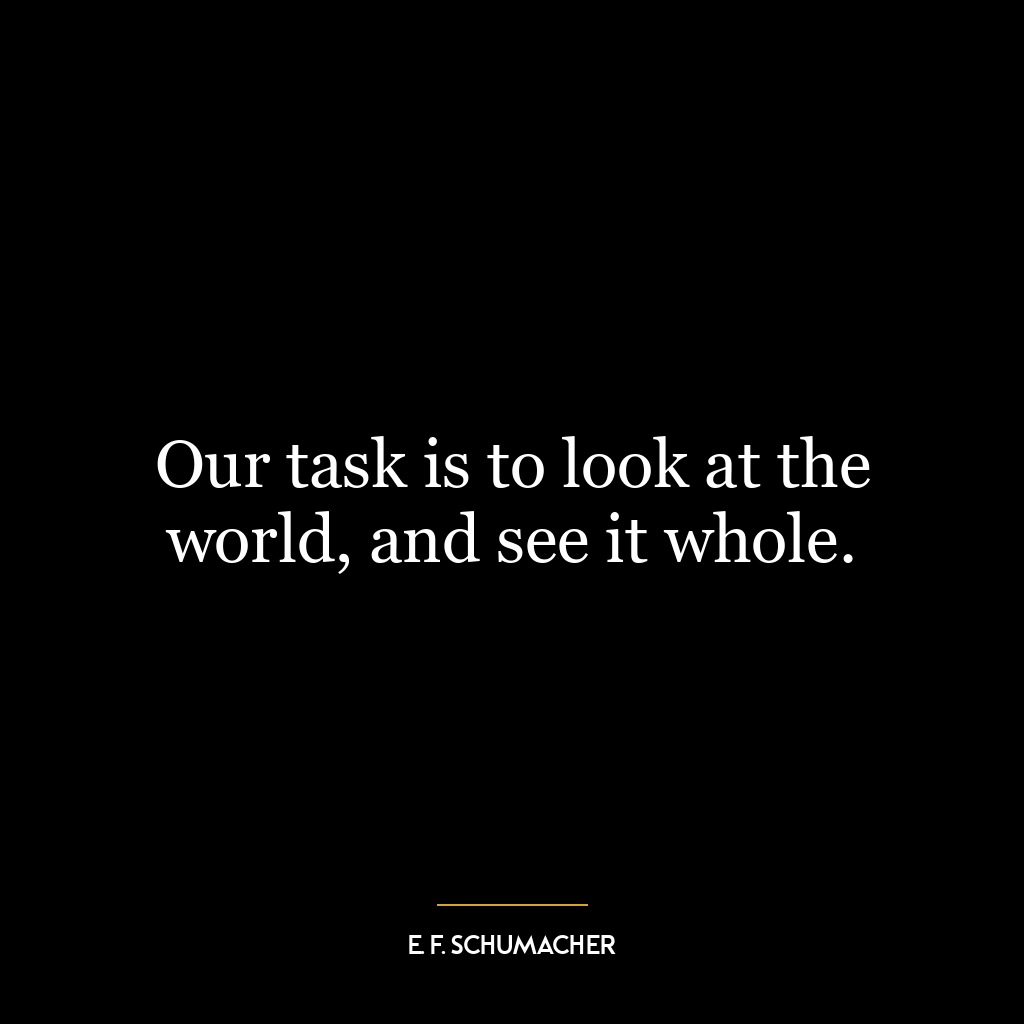 Our task is to look at the world, and see it whole.