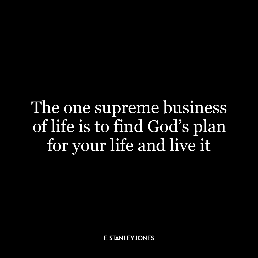 The one supreme business of life is to find God’s plan for your life and live it