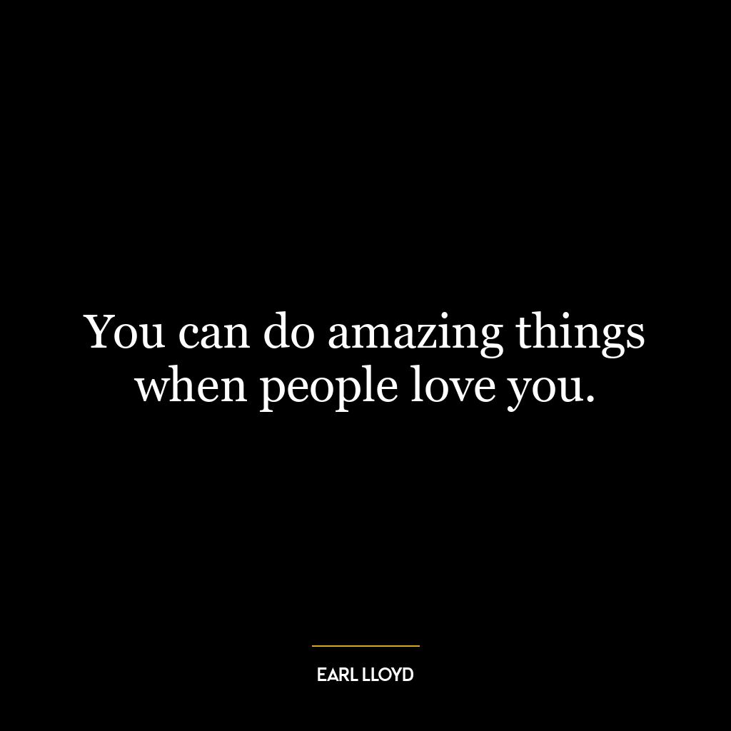 You can do amazing things when people love you.