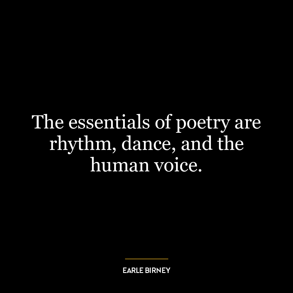 The essentials of poetry are rhythm, dance, and the human voice.