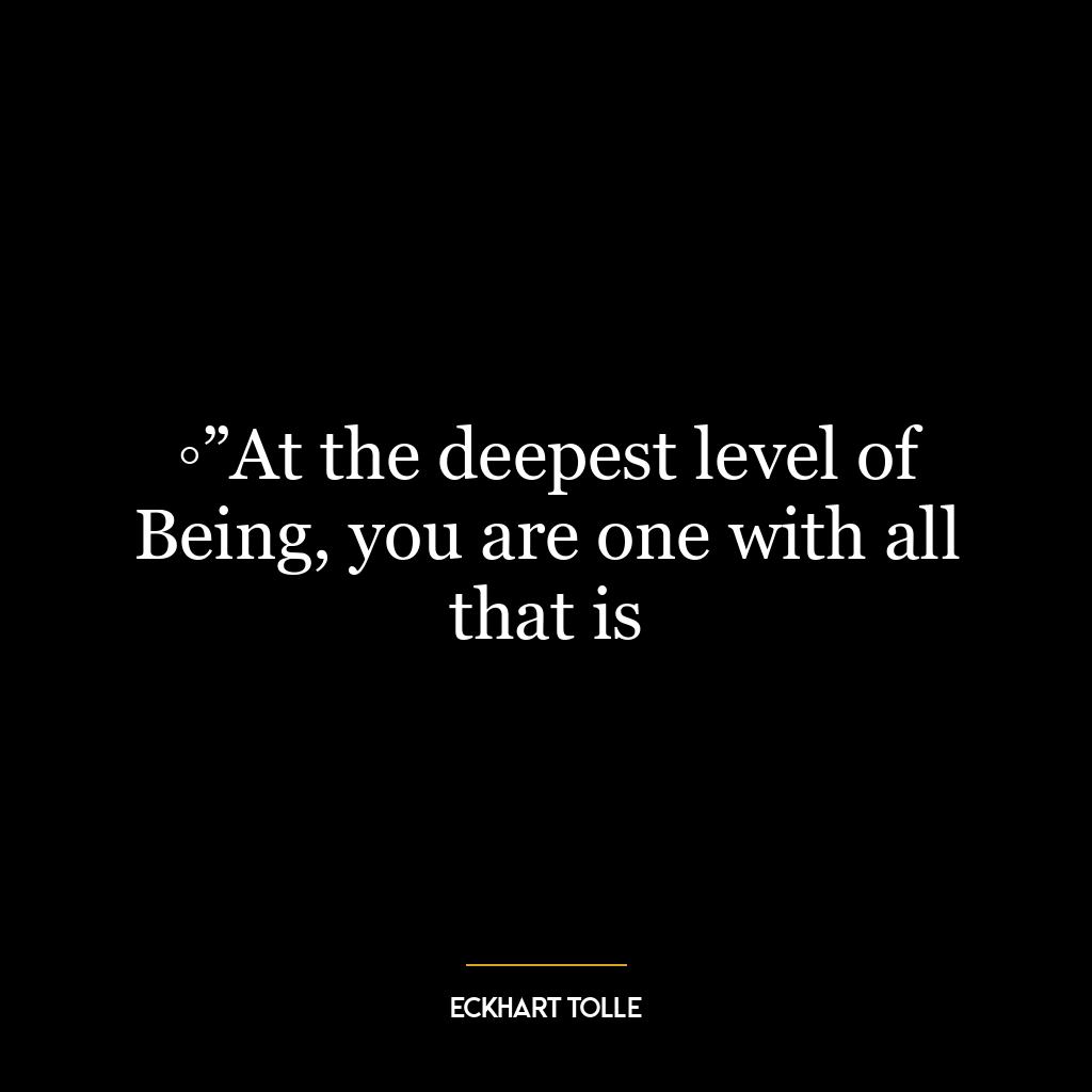 ◦”At the deepest level of Being, you are one with all that is