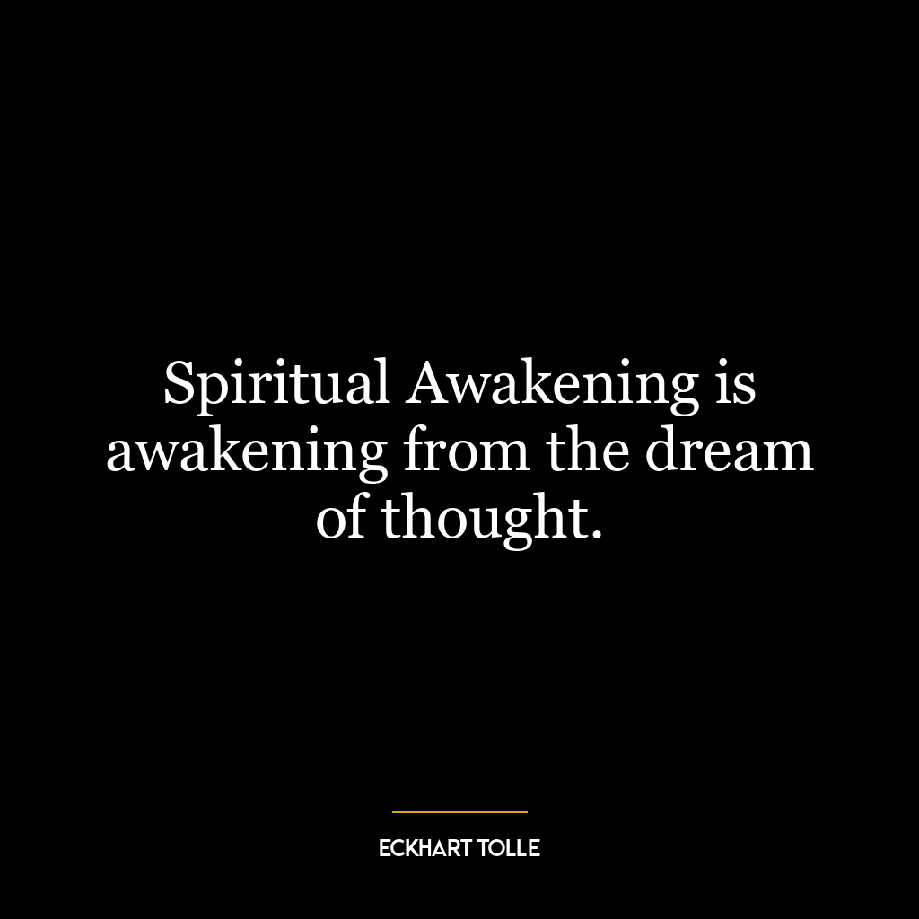 Spiritual Awakening is awakening from the dream of thought.