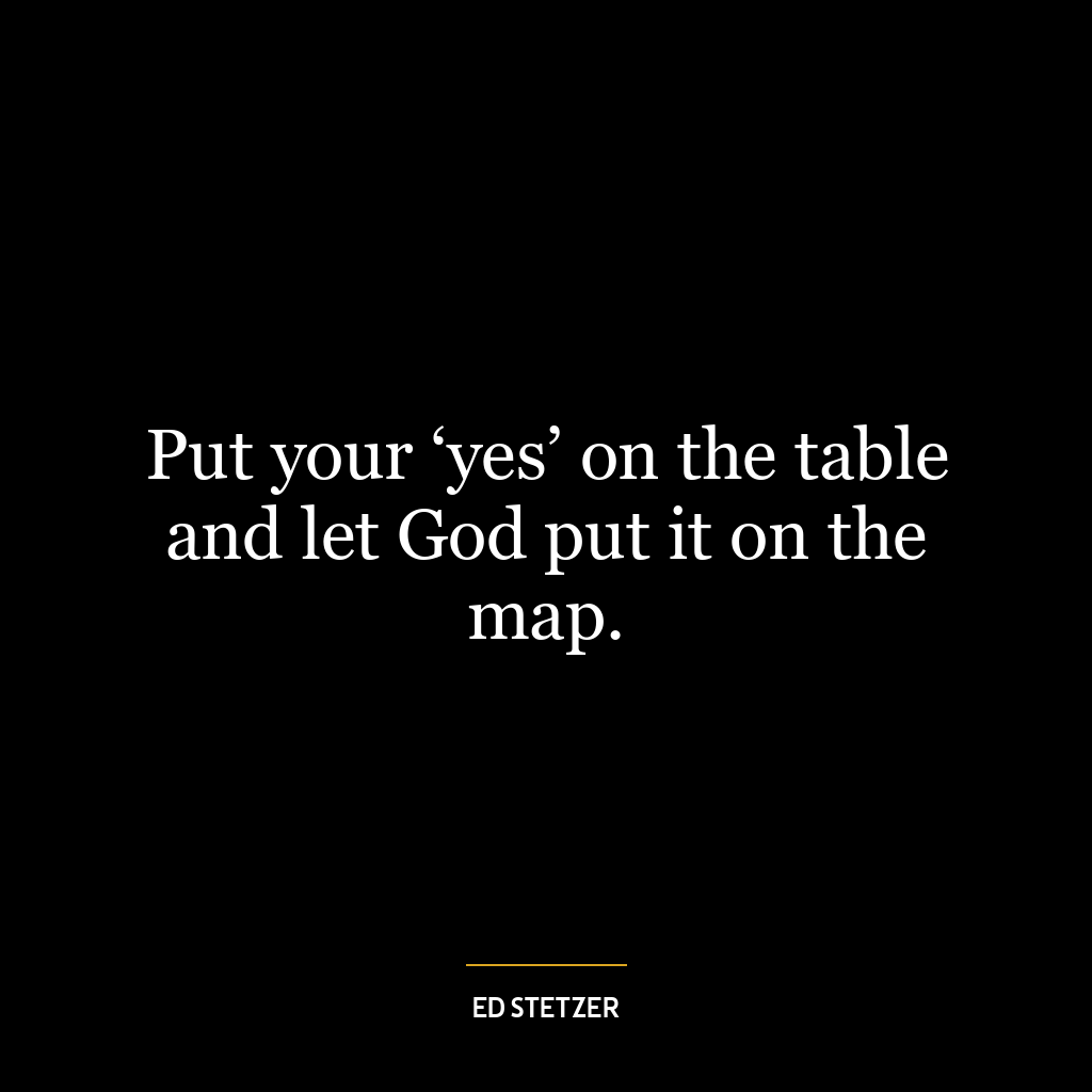 Put your ‘yes’ on the table and let God put it on the map.