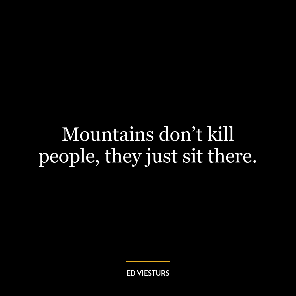 Mountains don’t kill people, they just sit there.