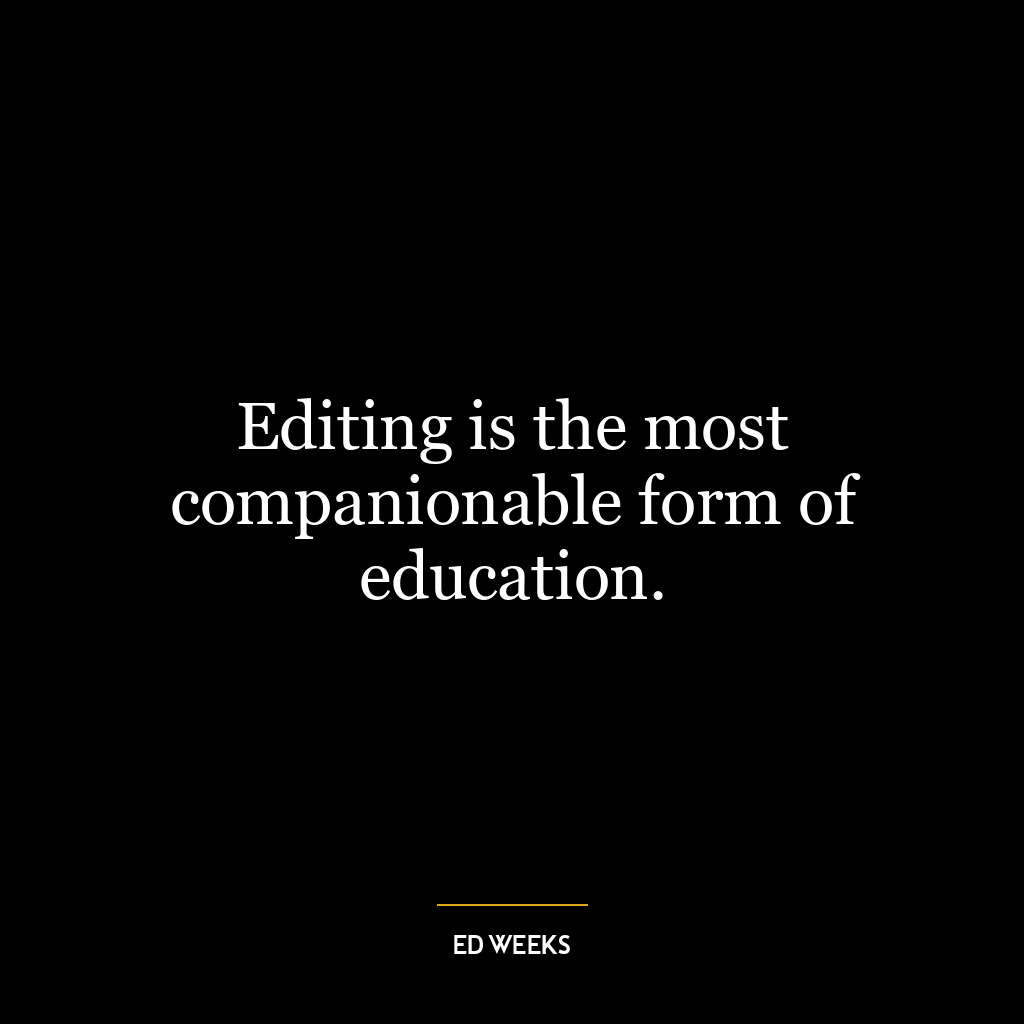 Editing is the most companionable form of education.