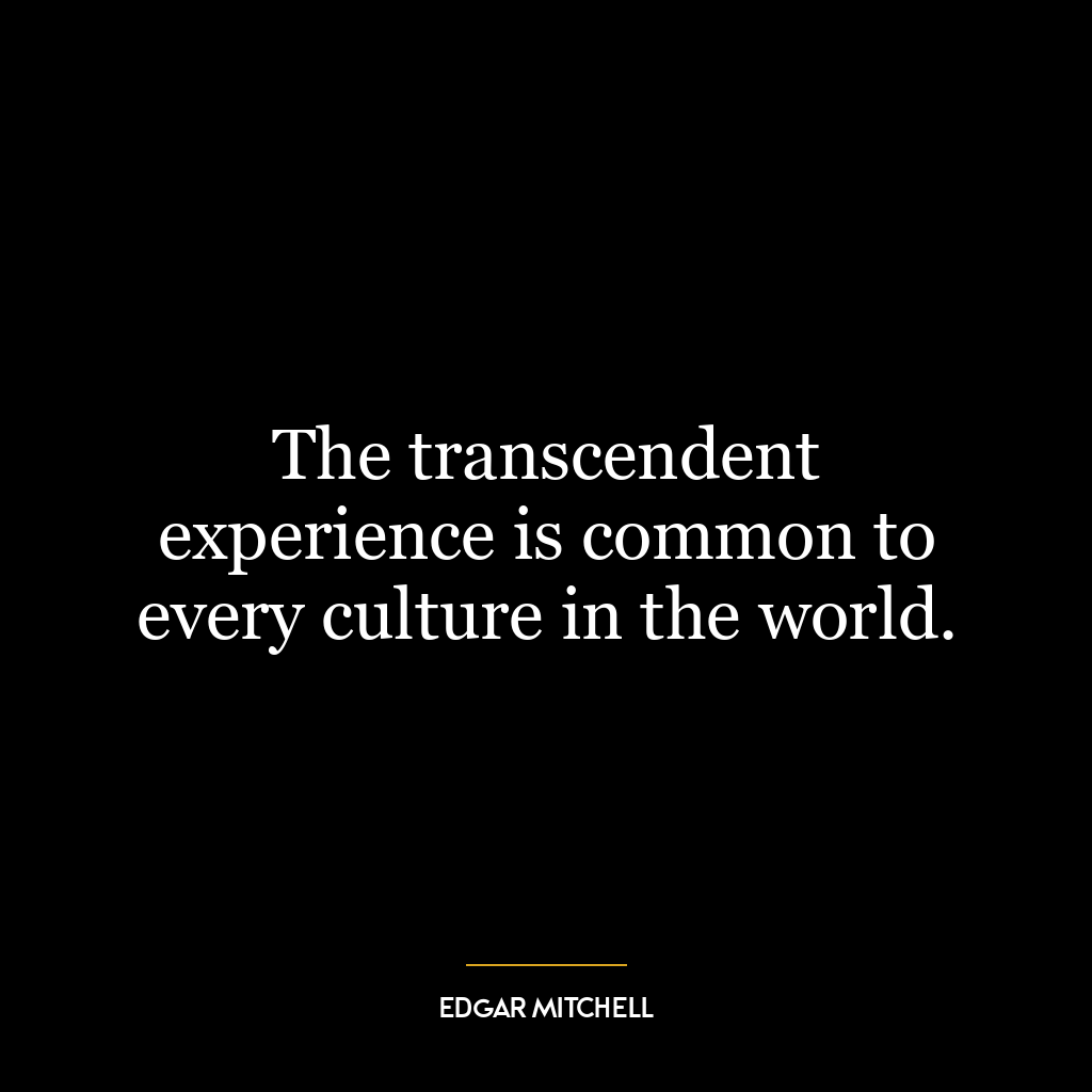 The transcendent experience is common to every culture in the world.