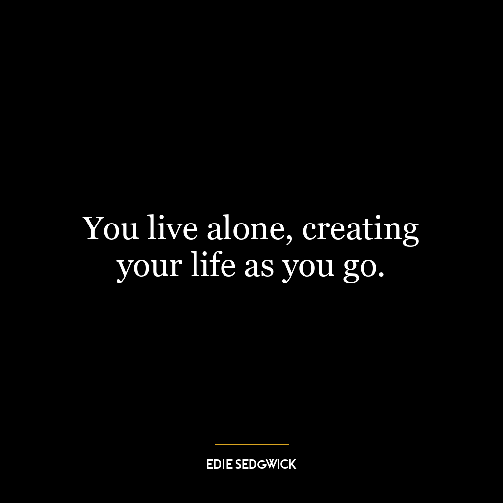 You live alone, creating your life as you go.