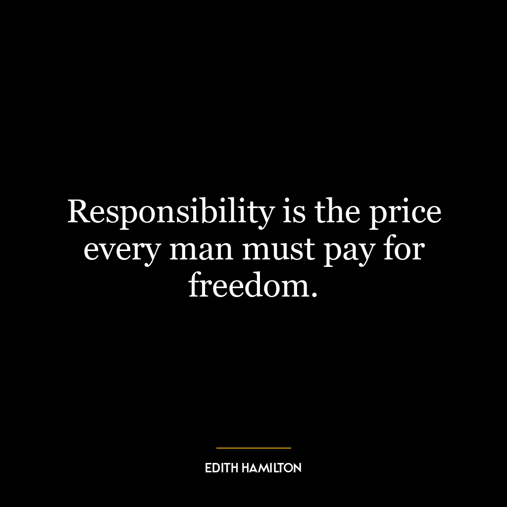 Responsibility is the price every man must pay for freedom.