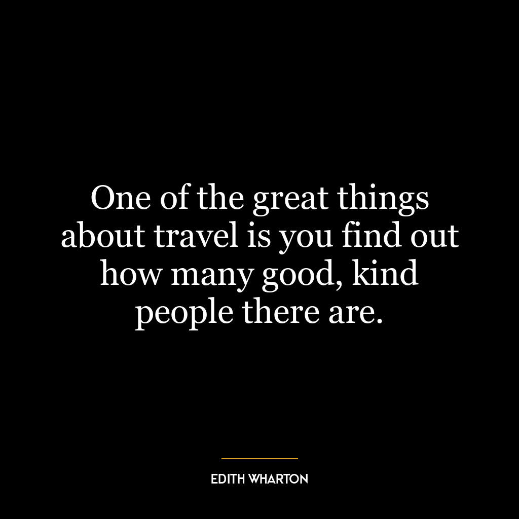 One of the great things about travel is you find out how many good, kind people there are.