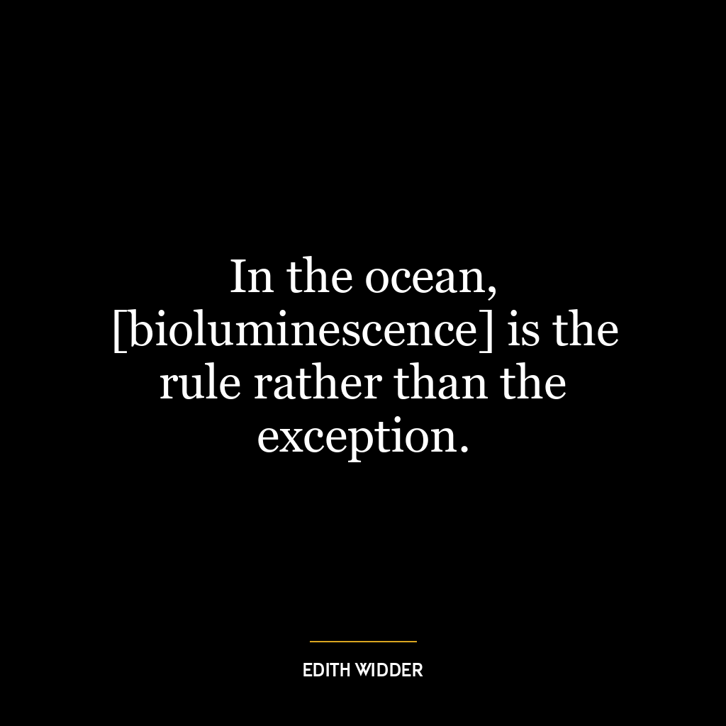 In the ocean, [bioluminescence] is the rule rather than the exception.