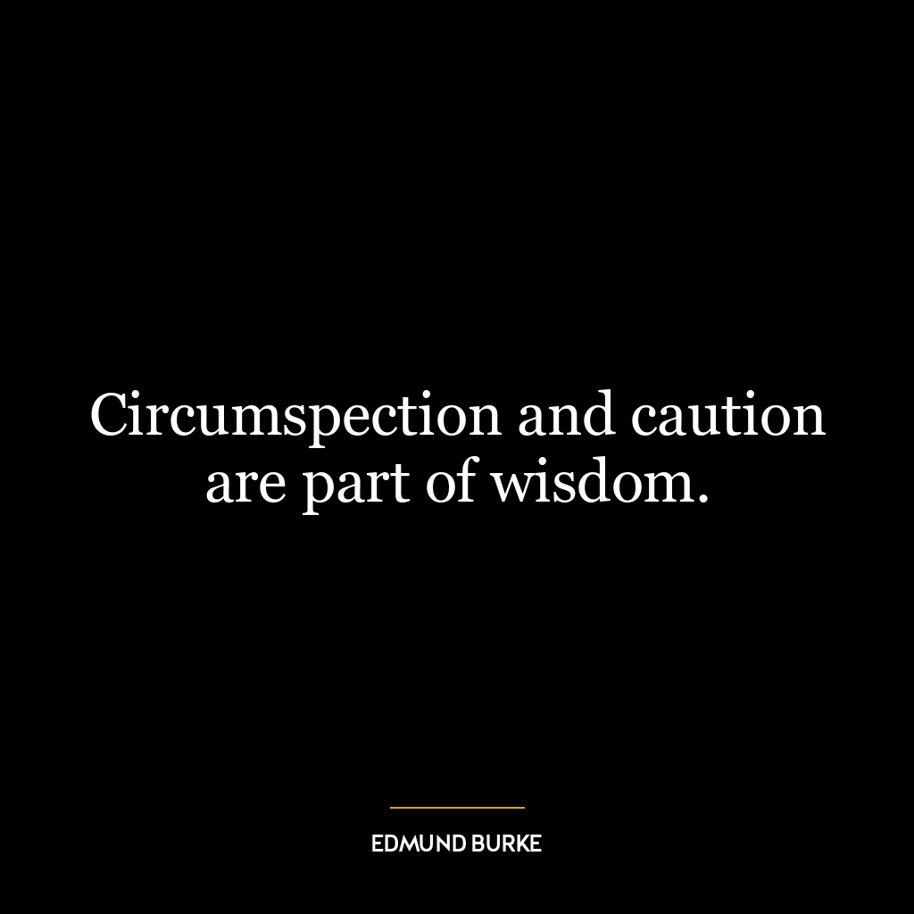 Circumspection and caution are part of wisdom.