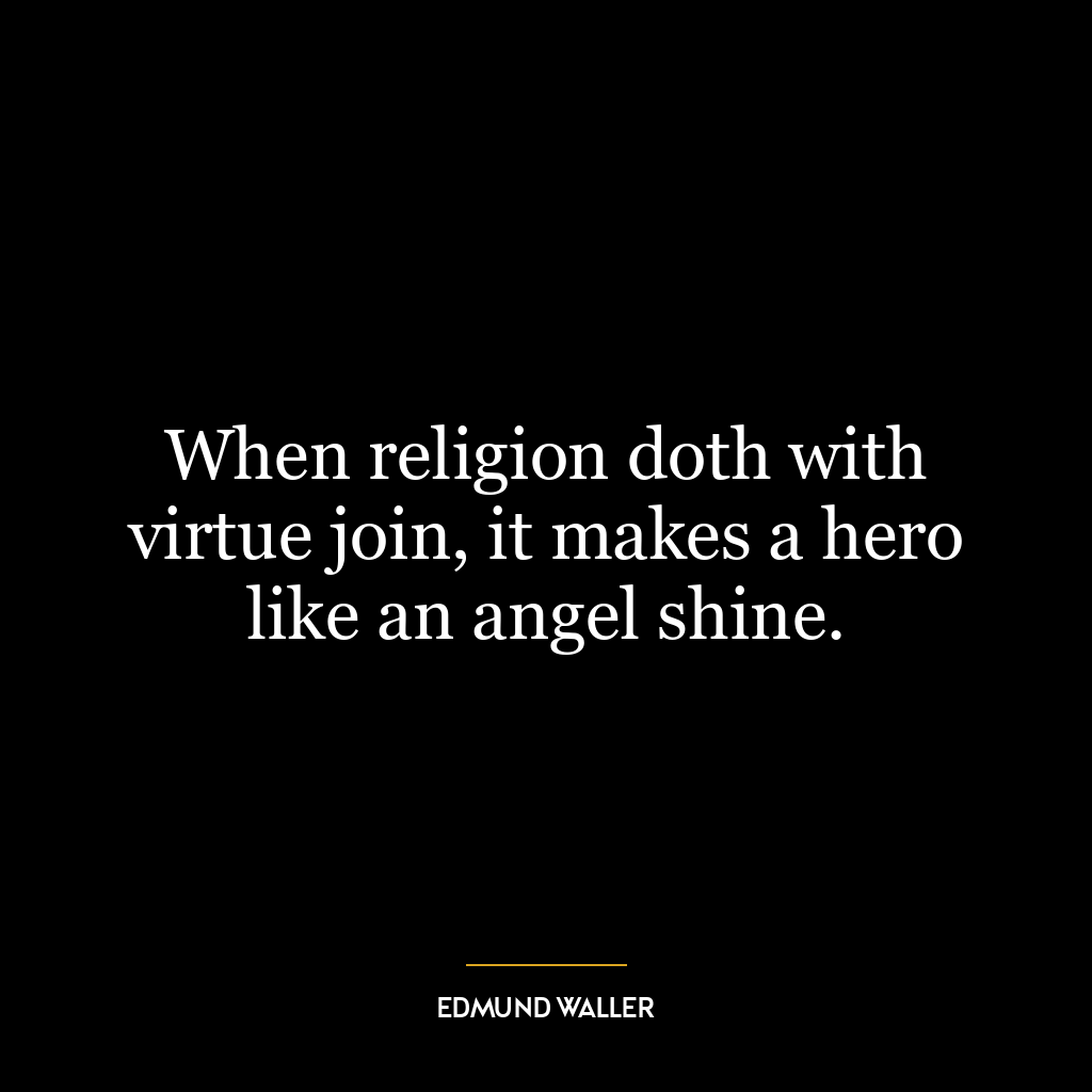 When religion doth with virtue join, it makes a hero like an angel shine.