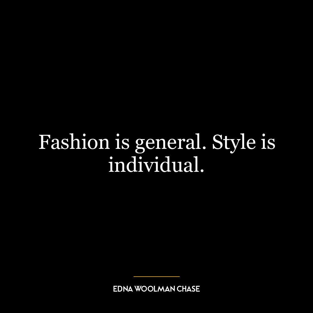 Fashion is general. Style is individual.