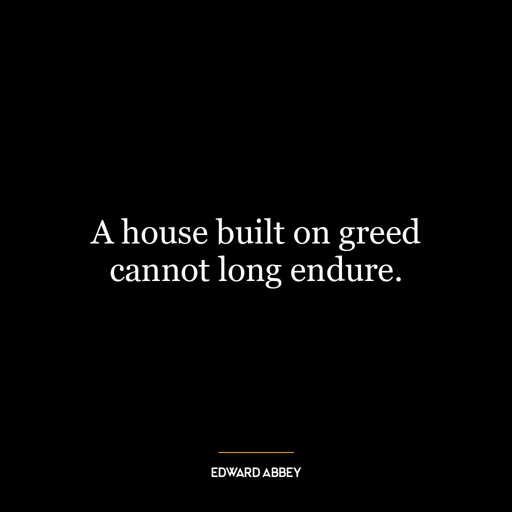 A house built on greed cannot long endure.