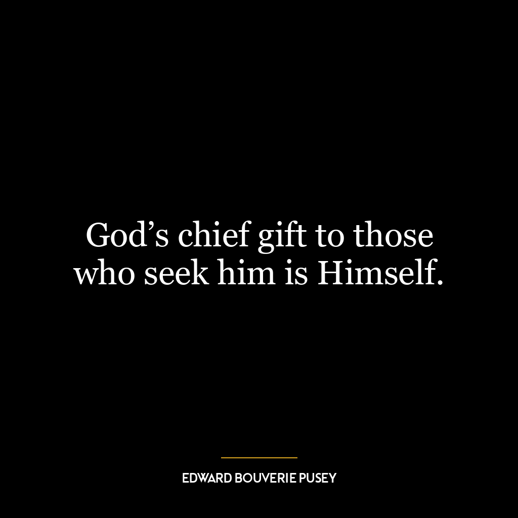 God’s chief gift to those who seek him is Himself.