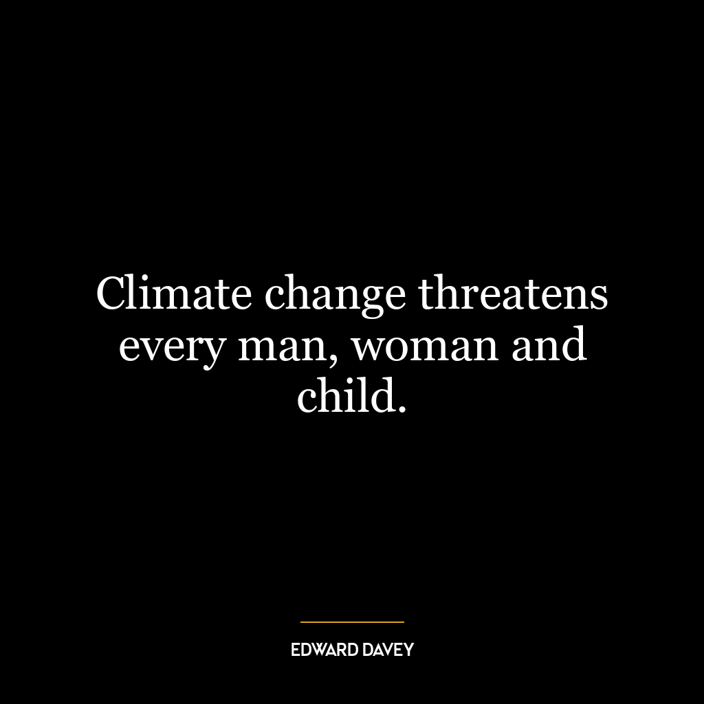 Climate change threatens every man, woman and child.