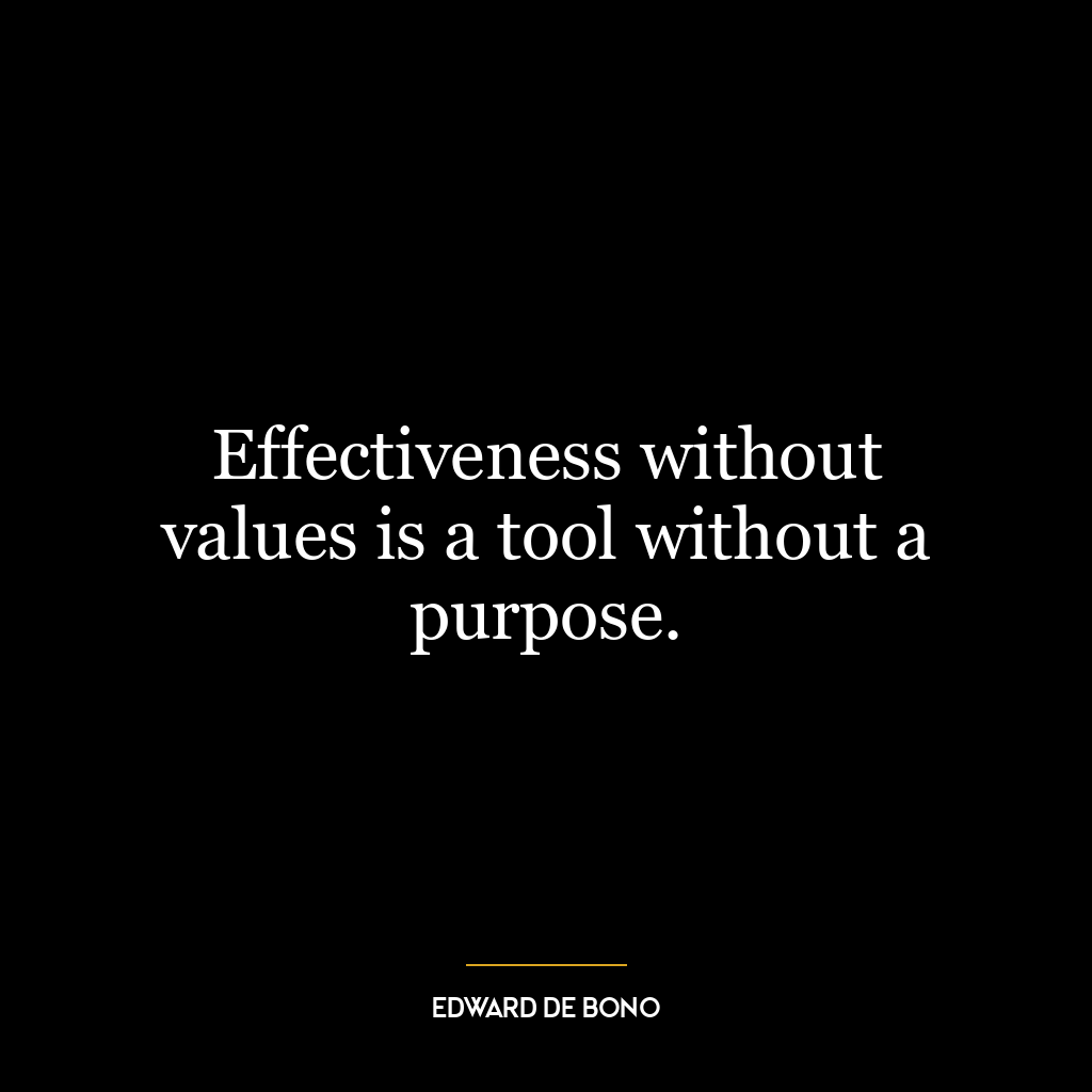 Effectiveness without values is a tool without a purpose.