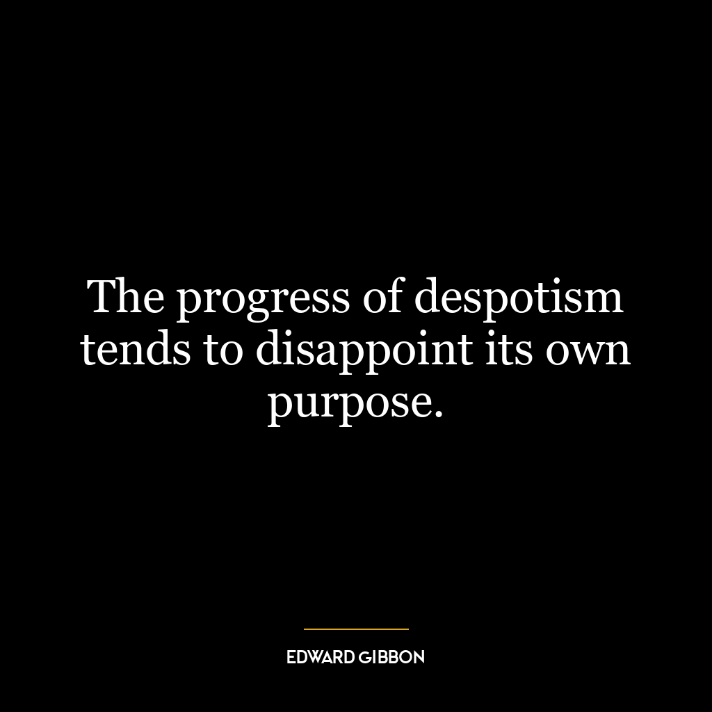 The progress of despotism tends to disappoint its own purpose.