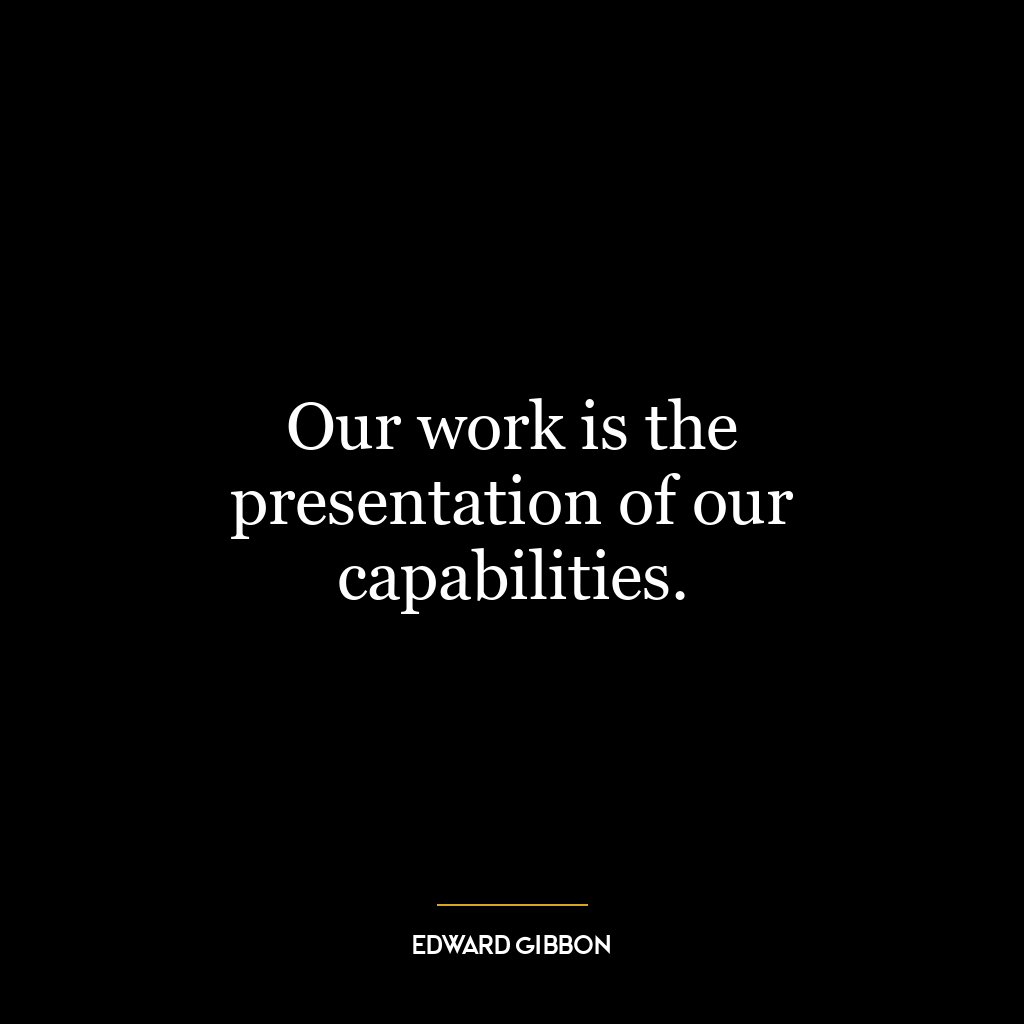 Our work is the presentation of our capabilities.