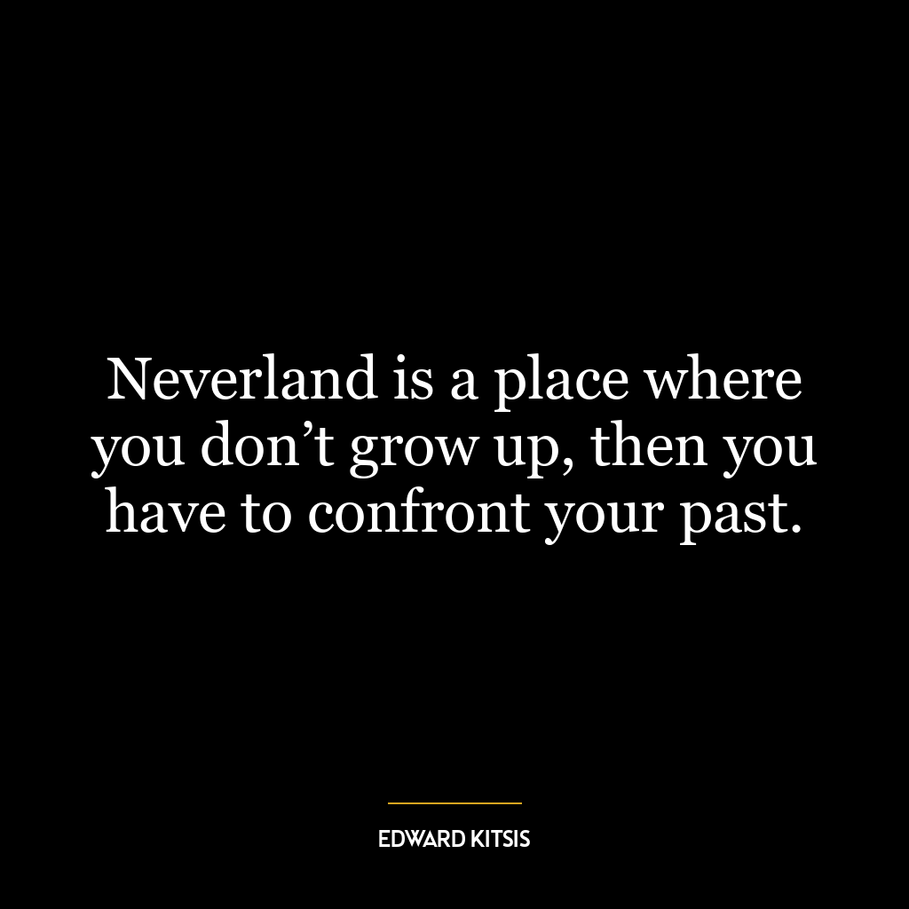 Neverland is a place where you don’t grow up, then you have to confront your past.