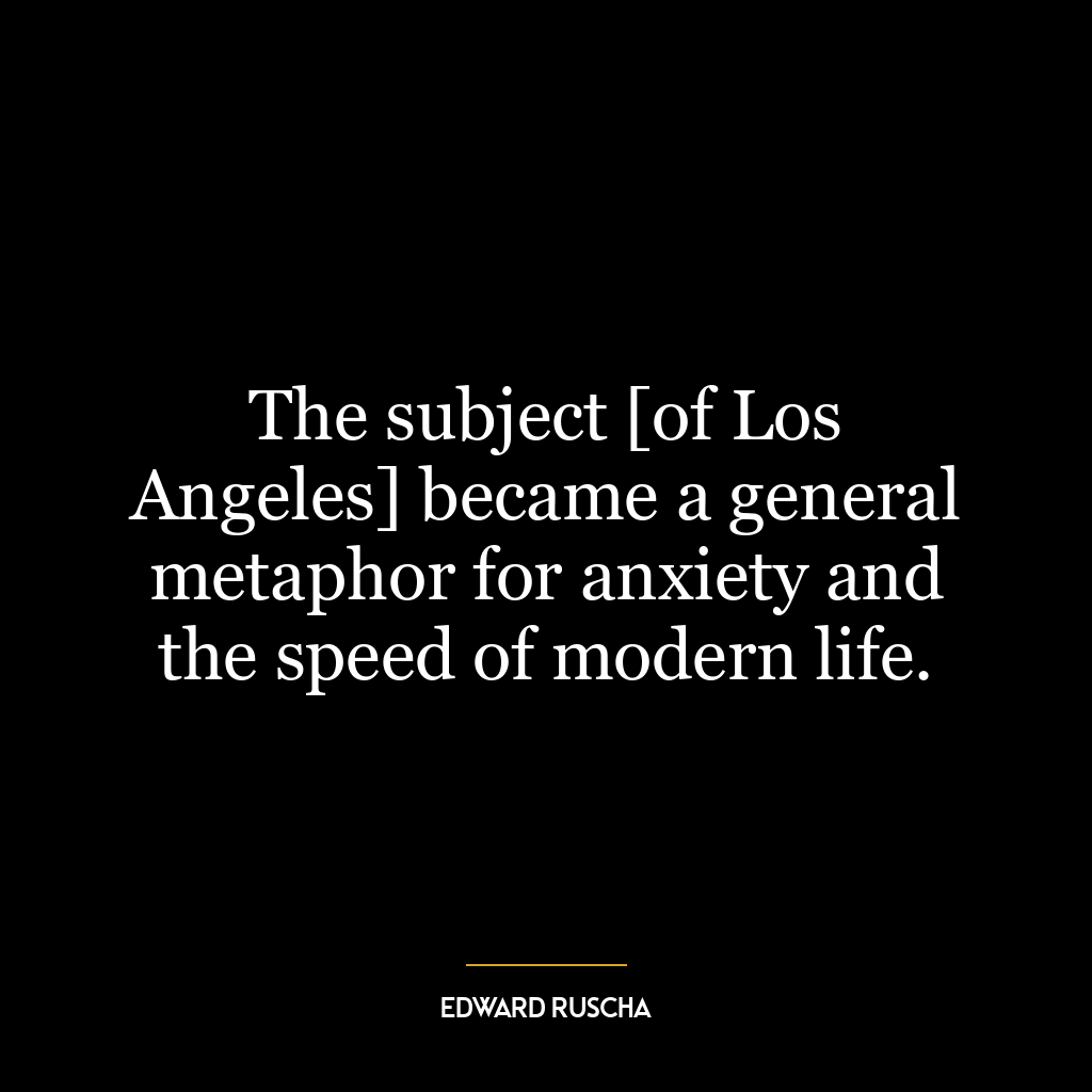 The subject [of Los Angeles] became a general metaphor for anxiety and the speed of modern life.