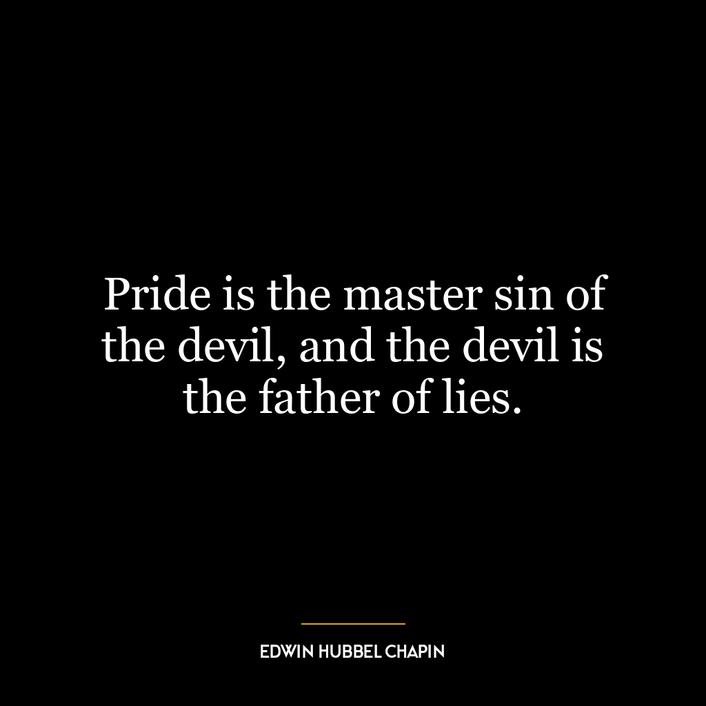 Pride is the master sin of the devil, and the devil is the father of lies.