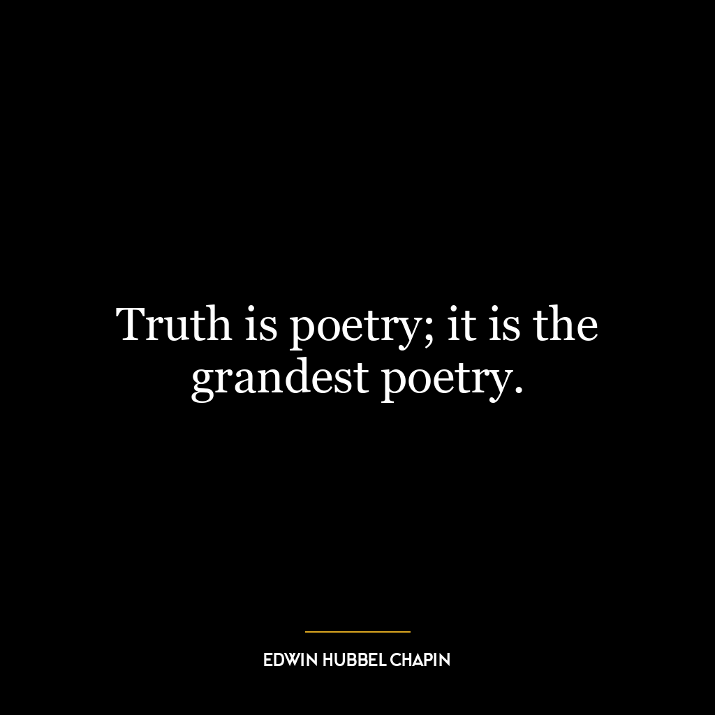 Truth is poetry; it is the grandest poetry.