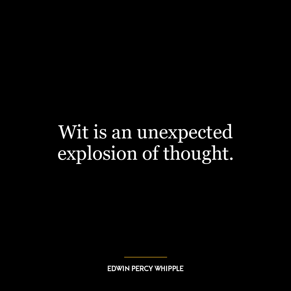 Wit is an unexpected explosion of thought.