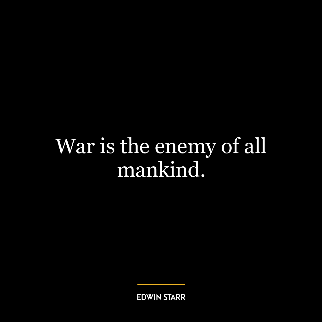 War is the enemy of all mankind.