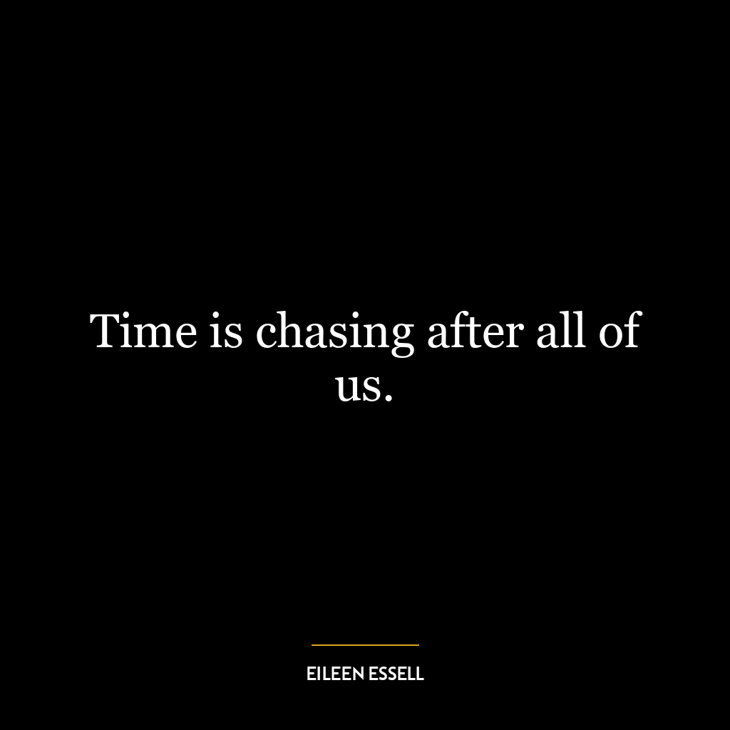 Time is chasing after all of us.