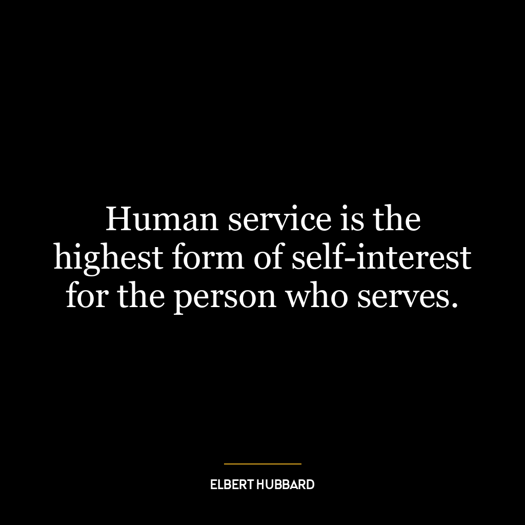 Human service is the highest form of self-interest for the person who serves.