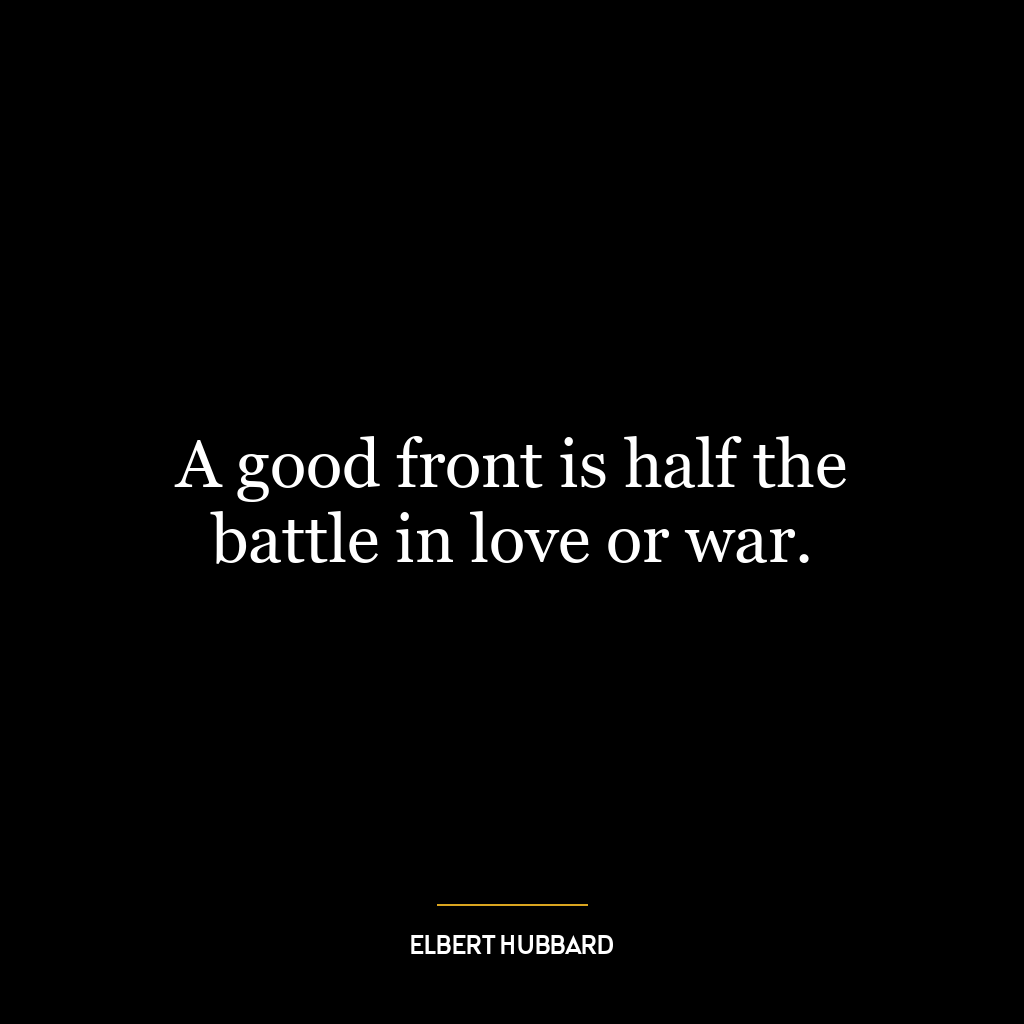 A good front is half the battle in love or war.