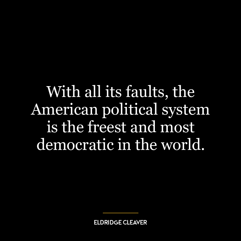 With all its faults, the American political system is the freest and most democratic in the world.