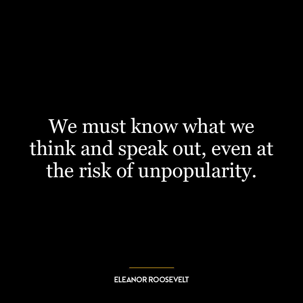 We must know what we think and speak out, even at the risk of unpopularity.