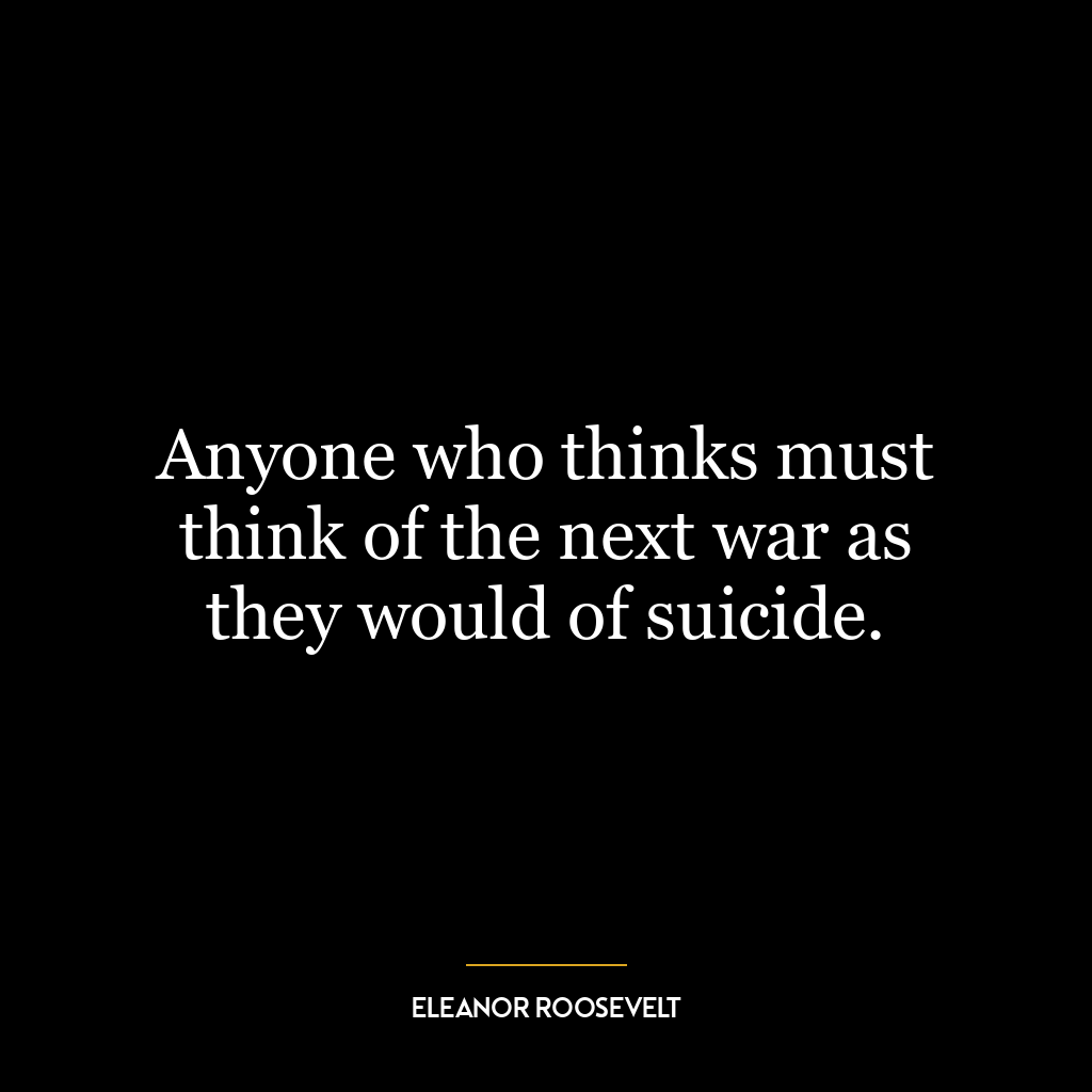 Anyone who thinks must think of the next war as they would of suicide.