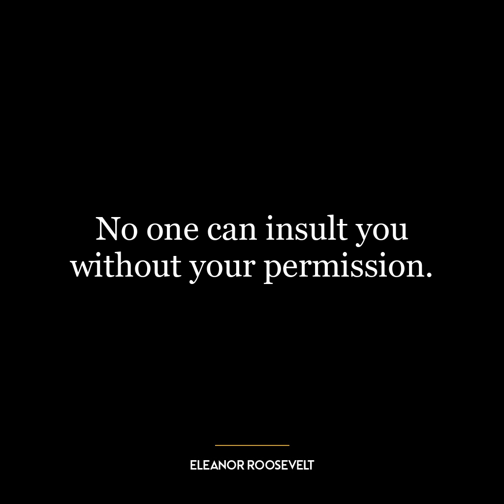 No one can insult you without your permission.