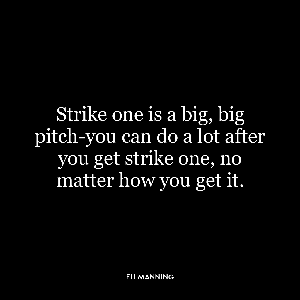 Strike one is a big, big pitch-you can do a lot after you get strike one, no matter how you get it.