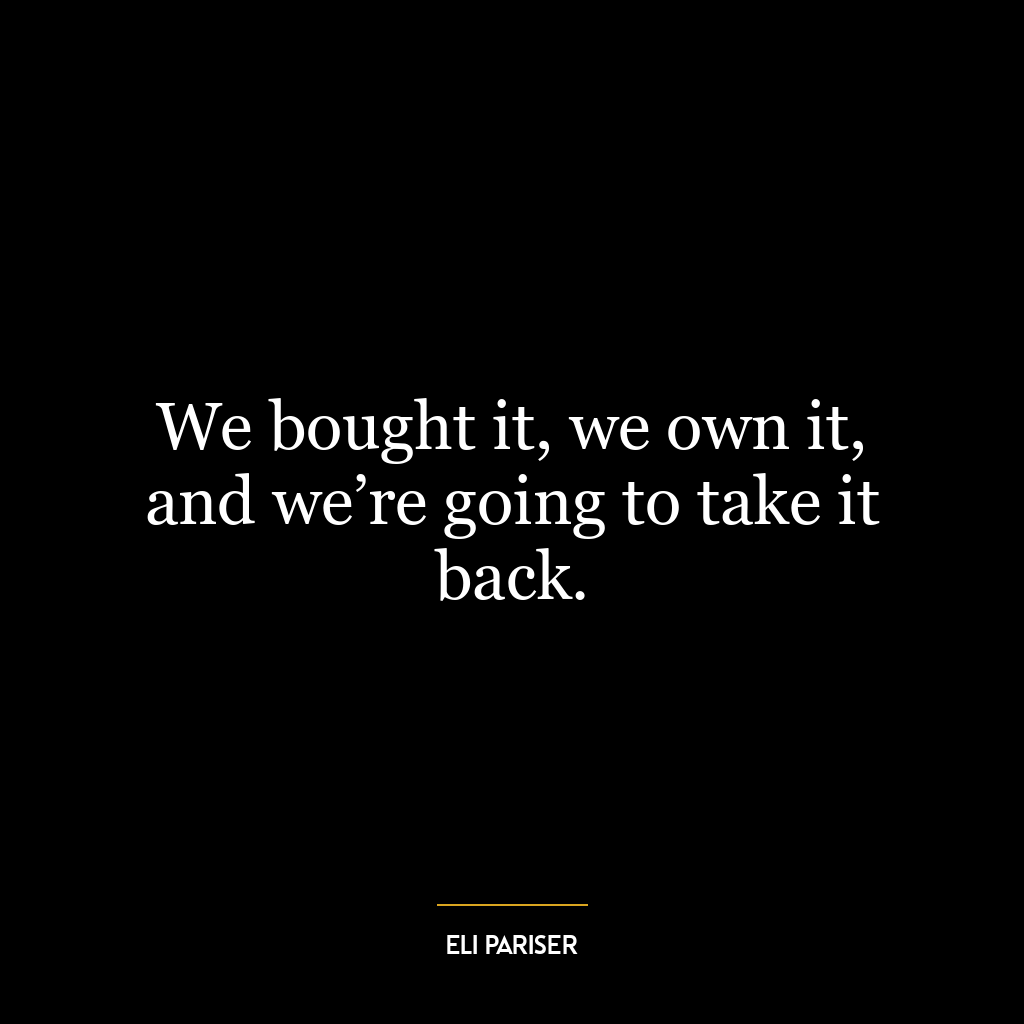 We bought it, we own it, and we’re going to take it back.