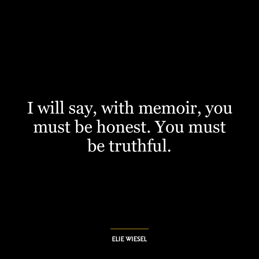 I will say, with memoir, you must be honest. You must be truthful.