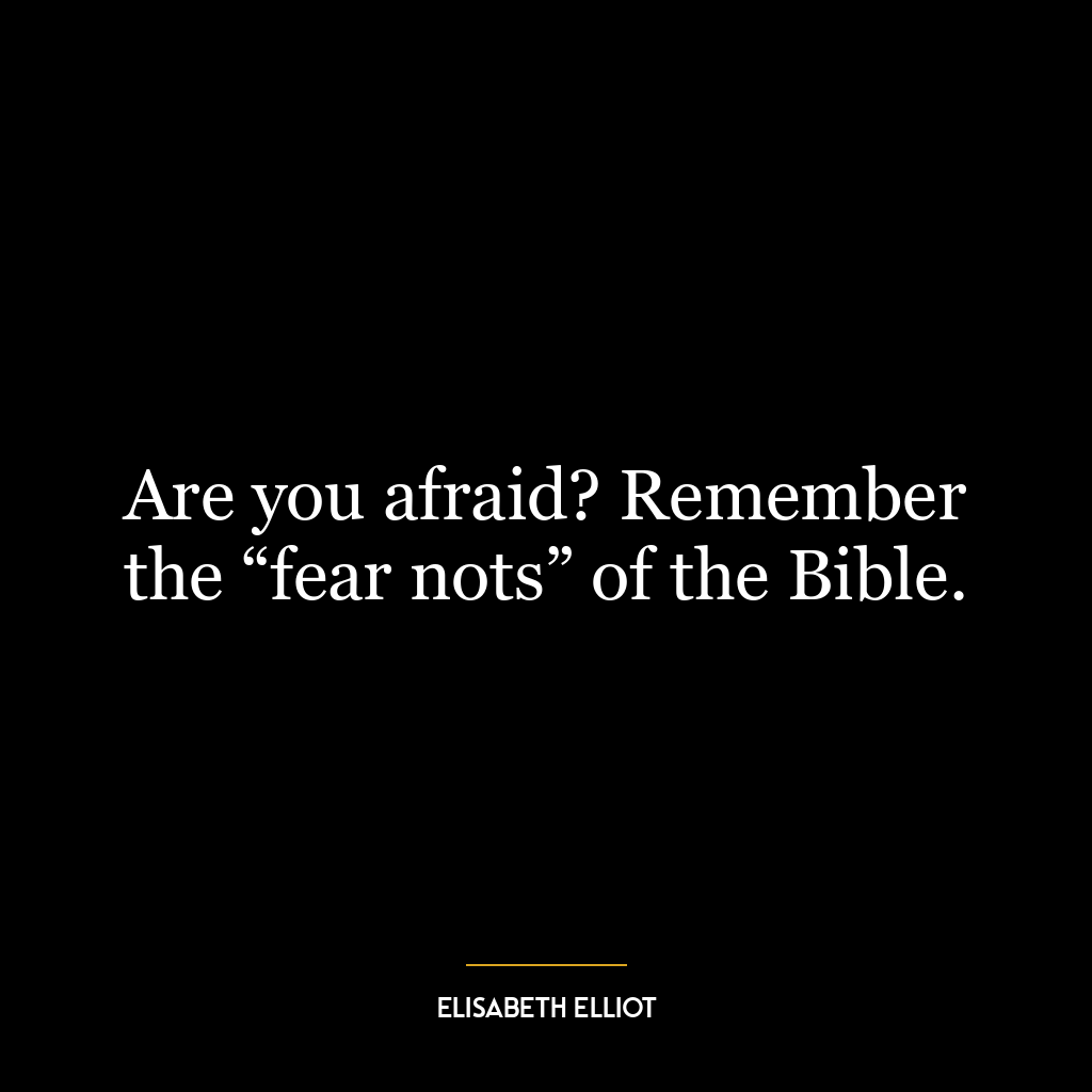 Are you afraid? Remember the “fear nots” of the Bible.